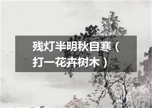 残灯半明秋自寒（打一花卉树木）