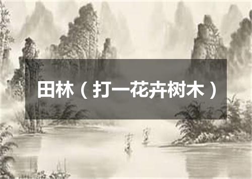 田林（打一花卉树木）