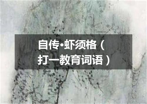 自传·虾须格（打一教育词语）