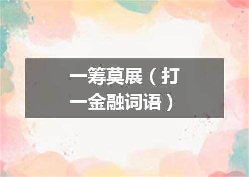 一筹莫展（打一金融词语）