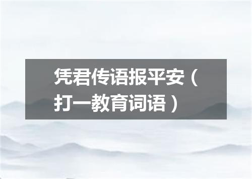 凭君传语报平安（打一教育词语）