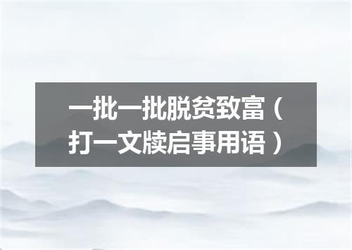 一批一批脱贫致富（打一文牍启事用语）