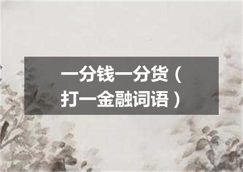 一分钱一分货（打一金融词语）