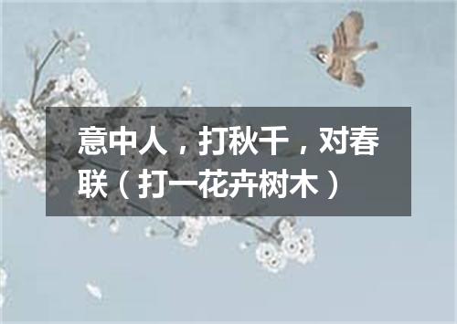 意中人，打秋千，对春联（打一花卉树木）