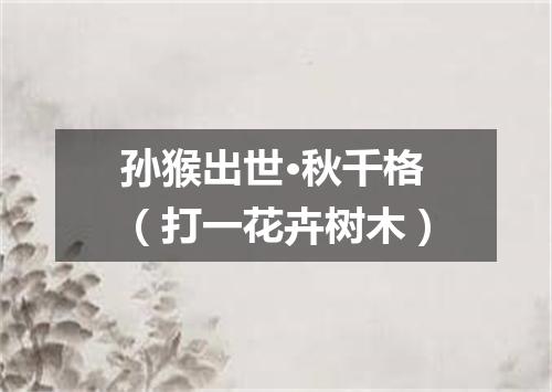 孙猴出世·秋千格（打一花卉树木）