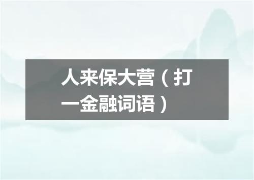 人来保大营（打一金融词语）