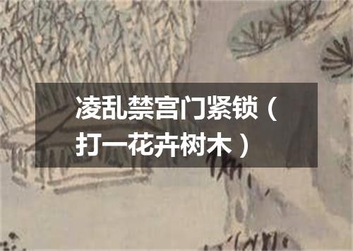 凌乱禁宫门紧锁（打一花卉树木）