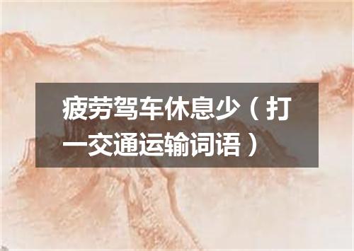 疲劳驾车休息少（打一交通运输词语）