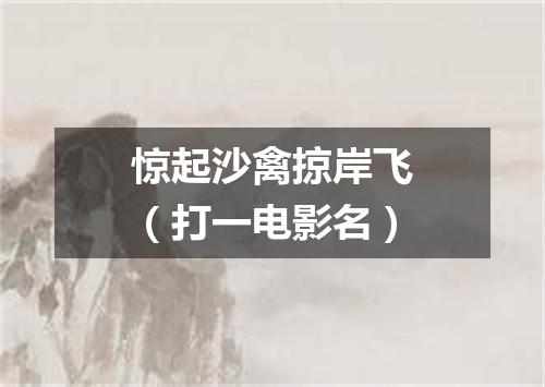 惊起沙禽掠岸飞（打一电影名）