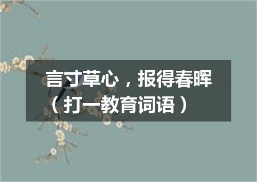 言寸草心，报得春晖（打一教育词语）