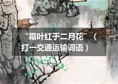 “霜叶红于二月花”（打一交通运输词语）