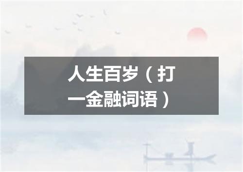 人生百岁（打一金融词语）