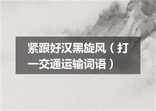 紧跟好汉黑旋风（打一交通运输词语）