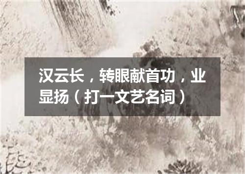 汉云长，转眼献首功，业显扬（打一文艺名词）
