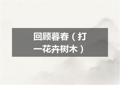 回顾暮春（打一花卉树木）