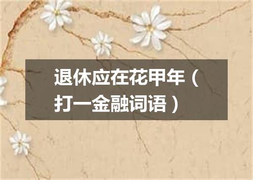 退休应在花甲年（打一金融词语）