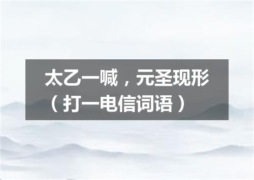 太乙一喊，元圣现形（打一电信词语）