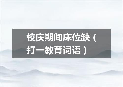 校庆期间床位缺（打一教育词语）