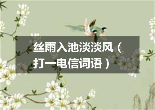 丝雨入池淡淡风（打一电信词语）
