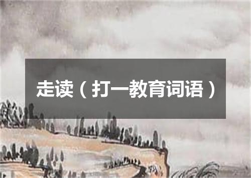 走读（打一教育词语）