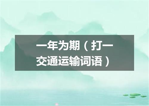一年为期（打一交通运输词语）