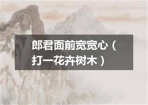 郎君面前宽宽心（打一花卉树木）