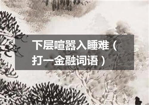 下层喧嚣入睡难（打一金融词语）