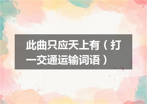 此曲只应天上有（打一交通运输词语）