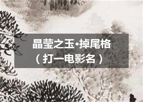 晶莹之玉·掉尾格（打一电影名）