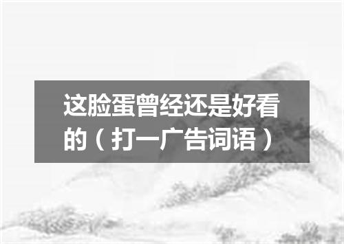 这脸蛋曾经还是好看的（打一广告词语）