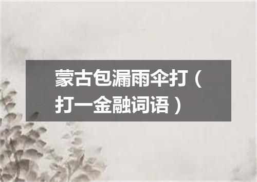 蒙古包漏雨伞打（打一金融词语）