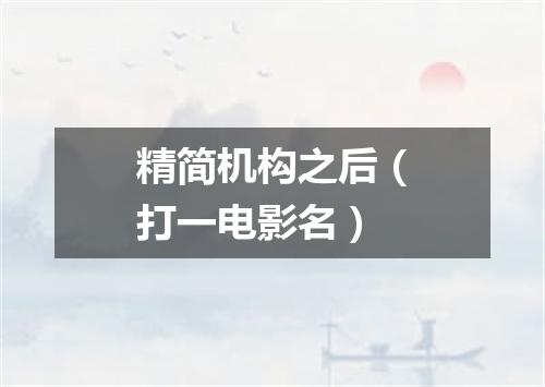 精简机构之后（打一电影名）