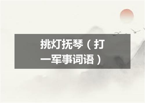 挑灯抚琴（打一军事词语）