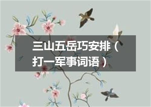 三山五岳巧安排（打一军事词语）