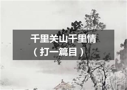 千里关山千里情（打一篇目）