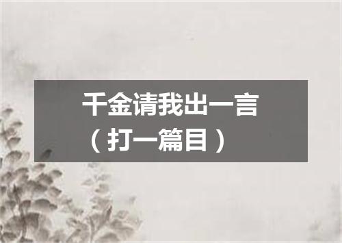 千金请我出一言（打一篇目）