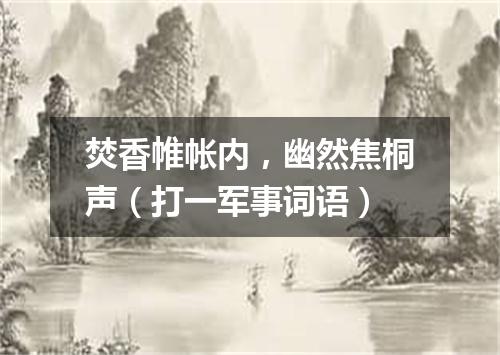 焚香帷帐内，幽然焦桐声（打一军事词语）