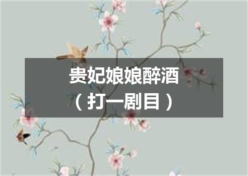 贵妃娘娘醉酒（打一剧目）