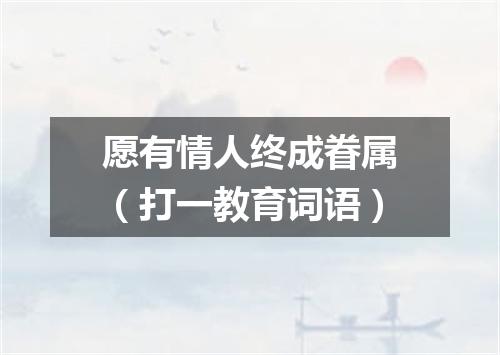 愿有情人终成眷属（打一教育词语）