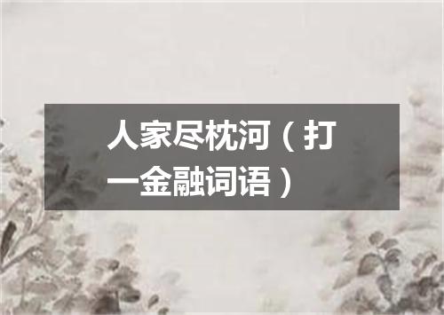 人家尽枕河（打一金融词语）