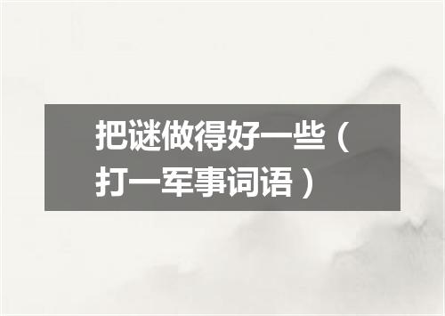 把谜做得好一些（打一军事词语）