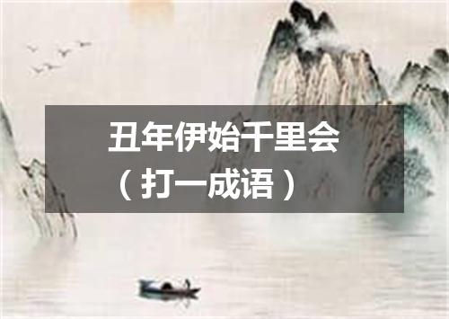 丑年伊始千里会（打一成语）