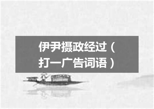 伊尹摄政经过（打一广告词语）