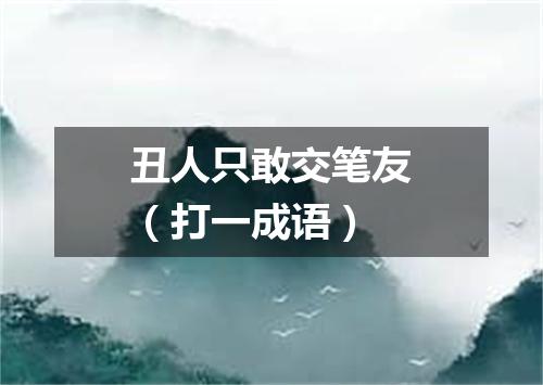 丑人只敢交笔友（打一成语）
