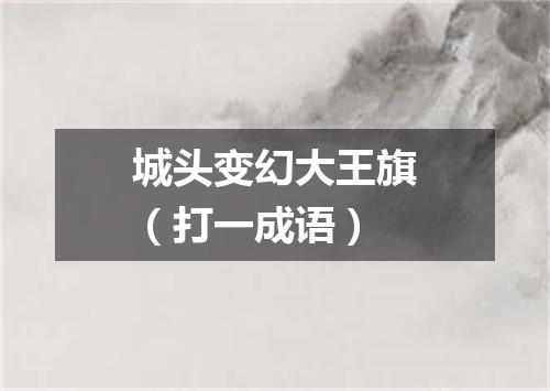 城头变幻大王旗（打一成语）