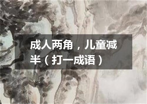 成人两角，儿童减半（打一成语）