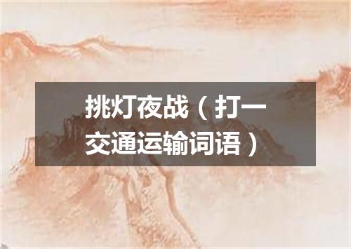 挑灯夜战（打一交通运输词语）