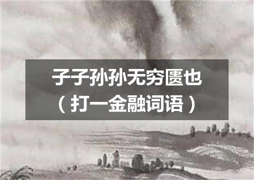 子子孙孙无穷匮也（打一金融词语）