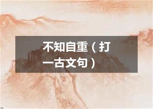不知自重（打一古文句）