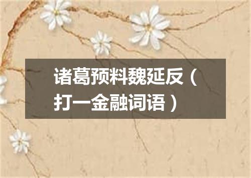诸葛预料魏延反（打一金融词语）